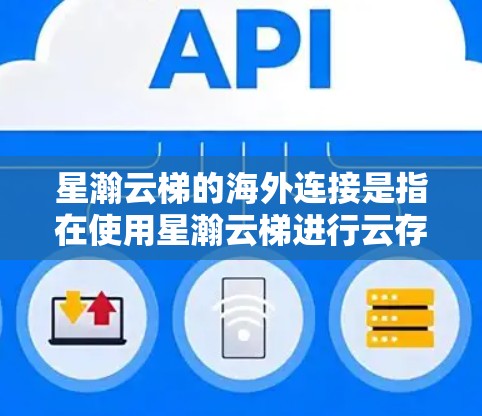 星瀚云梯的海外连接是指在使用星瀚云梯进行云存储和云应用时,如何在海外组织和管理云存储服务。以下是一些关键点,帮助您理解星瀚云梯在海外的使用方式 星瀚云梯的海外连接是指在使用星瀚云梯进行云存储和云应用时,如何在海外组织和管理云存储服务。以下是一些关键点,帮助您理解星瀚云梯在海外的使用方式