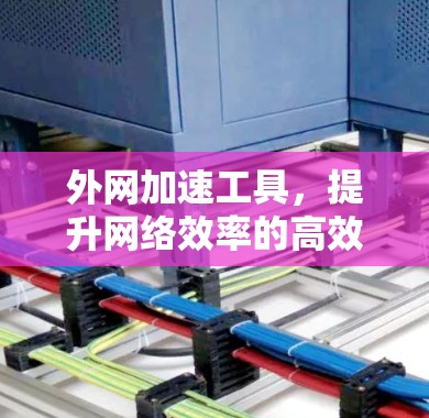 外网加速工具，提升网络效率的高效选择