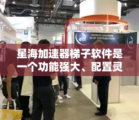 星海加速器梯子软件是一个功能强大、配置灵活的工具，帮助用户优化网络连接速度。以下是对星海加速器梯子软件的详细总结