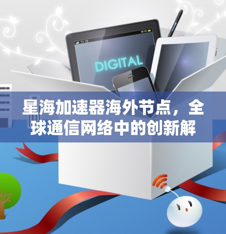 星海加速器海外节点，全球通信网络中的创新解决方案