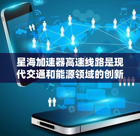 星海加速器高速线路是现代交通和能源领域的创新项目,旨在提升铁路运输的效率和安全性。以下是对该项目的详细分析和总结 星海加速器高速线路是现代交通和能源领域的创新项目,旨在提升铁路运输的效率和安全性。以下是对该项目的详细分析和总结