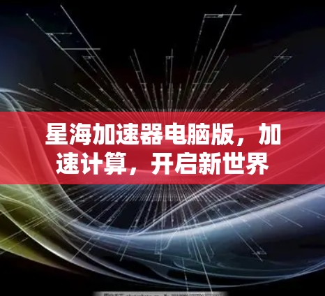 星海加速器电脑版，加速计算，开启新世界