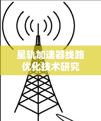 星轨加速器线路优化技术研究 星轨加速器线路优化技术研究