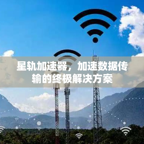 星轨加速器,加速数据传输的终极解决方案 星轨加速器,加速数据传输的终极解决方案