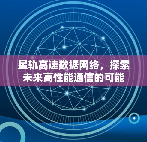 星轨高速数据网络,探索未来高性能通信的可能 星轨高速数据网络,探索未来高性能通信的可能