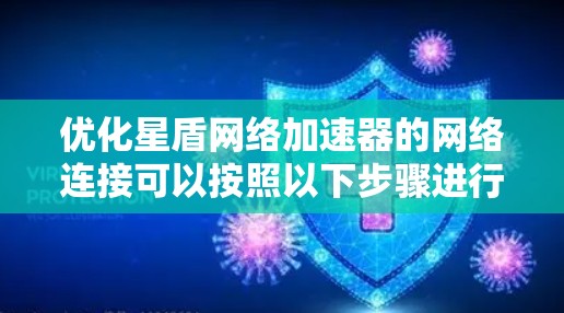 优化星盾网络加速器的网络连接可以按照以下步骤进行 优化星盾网络加速器的网络连接可以按照以下步骤进行