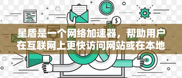星盾是一个网络加速器，帮助用户在互联网上更快访问网站或在本地电脑上连接到互联网，提升带宽使用。以下是下载和使用星盾的详细步骤