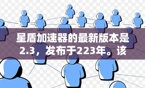 星盾加速器的最新版本是2.3,发布于223年。该版本在性能和功能上进行了显著改进,包括 星盾加速器的最新版本是2.3,发布于223年。该版本在性能和功能上进行了显著改进,包括