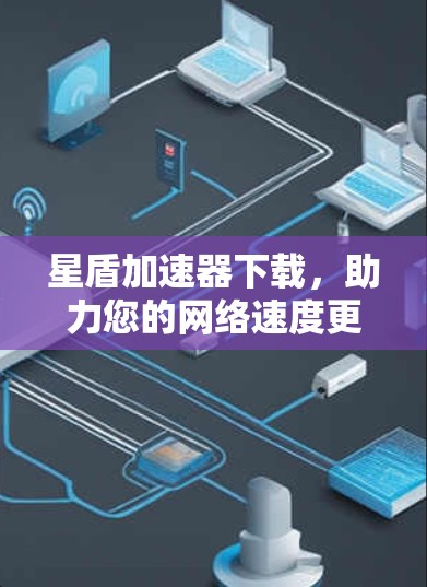星盾加速器下载,助力您的网络速度更快捷 星盾加速器下载,助力您的网络速度更快捷