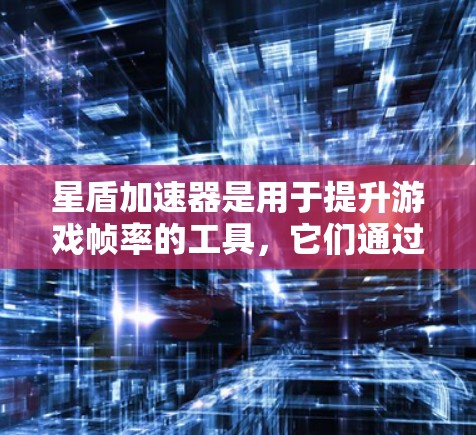 星盾加速器是用于提升游戏帧率的工具，它们通过调整设置、缓存等方法来优化游戏性能。以下是针对几个主要星盾加速器的详细评测