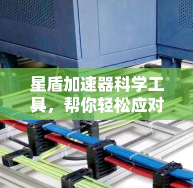星盾加速器科学工具,帮你轻松应对通信挑战 星盾加速器科学工具,帮你轻松应对通信挑战
