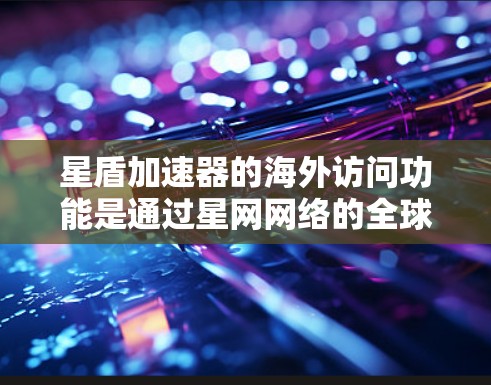 星盾加速器的海外访问功能是通过星网网络的全球服务器配置实现的,允许用户在海外使用星网网络。以下是详细的步骤和信息 星盾加速器的海外访问功能是通过星网网络的全球服务器配置实现的,允许用户在海外使用星网网络。以下是详细的步骤和信息