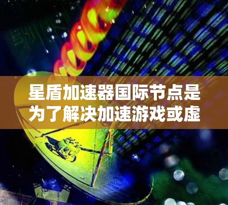 星盾加速器国际节点是为了解决加速游戏或虚拟机（VM）速度过快导致的问题而开发的工具。其核心功能包括加速设备、优化资源管理和配置加速参数。以下是对星盾加速器国际节点的详细分析