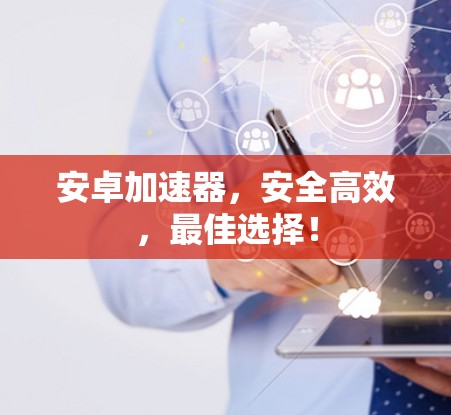 安卓加速器，安全高效，最佳选择！