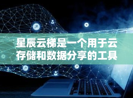 星辰云梯是一个用于云存储和数据分享的工具,适合个人和企业用户。以下是详细的下载步骤和注意事项 星辰云梯是一个用于云存储和数据分享的工具,适合个人和企业用户。以下是详细的下载步骤和注意事项