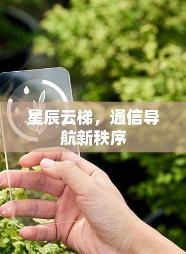 星辰云梯,通信导航新秩序 星辰云梯,通信导航新秩序