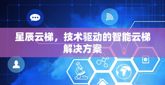 星辰云梯,技术驱动的智能云梯解决方案 星辰云梯,技术驱动的智能云梯解决方案