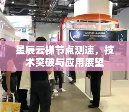 星辰云梯节点测速，技术突破与应用展望