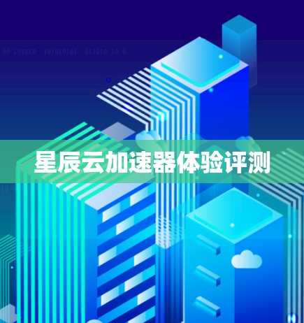 星辰云加速器体验评测 星辰云加速器体验评测
