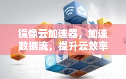 镜像云加速器,加速数据流,提升云效率 镜像云加速器,加速数据流,提升云效率