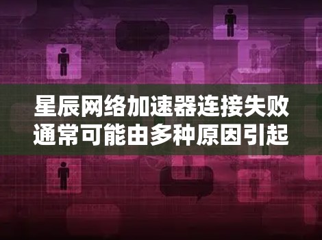星辰网络加速器连接失败通常可能由多种原因引起。以下是逐步排查的步骤 星辰网络加速器连接失败通常可能由多种原因引起。以下是逐步排查的步骤