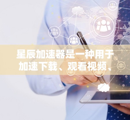 星辰加速器是一种用于加速下载、观看视频、文件上传等资源的工具。它是基于区块链技术的,旨在提供安全、延迟限制和速度提升的功能。以下是星辰加速器的下载和使用步骤 星辰加速器是一种用于加速下载、观看视频、文件上传等资源的工具。它是基于区块链技术的,旨在提供安全、延迟限制和速度提升的功能。以下是星辰加速器的下载和使用步骤