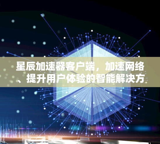 星辰加速器客户端,加速网络、提升用户体验的智能解决方案 星辰加速器客户端,加速网络、提升用户体验的智能解决方案