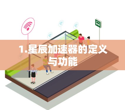 1.星辰加速器的定义与功能 1.星辰加速器的定义与功能
