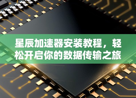 星辰加速器安装教程，轻松开启你的数据传输之旅