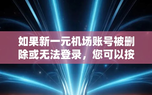 如果新一元机场账号被删除或无法登录，您可以按照以下步骤进行处理