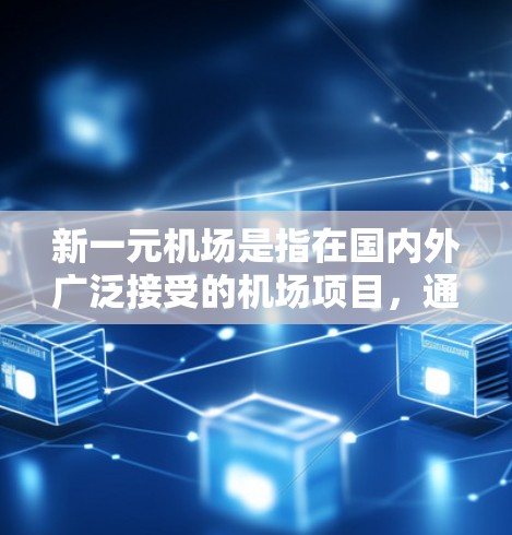 新一元机场是指在国内外广泛接受的机场项目,通常具有现代化、智能化、国际化的特征。以下是一些可能涵盖的内容和特点,供您参考 新一元机场是指在国内外广泛接受的机场项目,通常具有现代化、智能化、国际化的特征。以下是一些可能涵盖的内容和特点,供您参考
