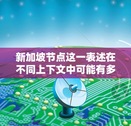 新加坡节点这一表述在不同上下文中可能有多种含义，具体取决于上下文的背景。以下是一些可能的解释和相关信息