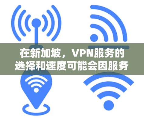 在新加坡，VPN服务的选择和速度可能会因服务提供商、网络连接和用户需求而有所不同。以下是一些可能的新加坡VPN服务类型及其在新加坡的网络环境下的速度表现