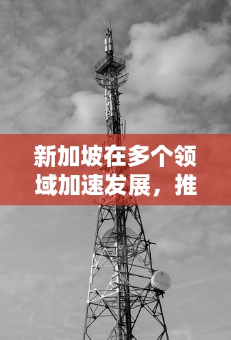 新加坡在多个领域加速发展，推动了其在全球经济和科技中的快速崛起。以下是一些新加坡加速发展的节点