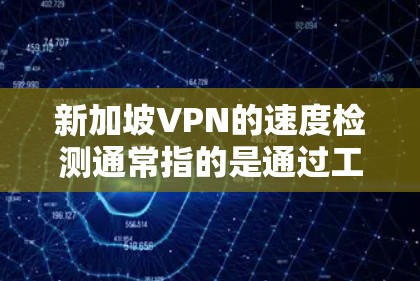 新加坡VPN的速度检测通常指的是通过工具或测试来评估网络速度或流量情况。以下是一个基本的步骤指南,帮助您检测新加坡VPN的网络速度 新加坡VPN的速度检测通常指的是通过工具或测试来评估网络速度或流量情况。以下是一个基本的步骤指南,帮助您检测新加坡VPN的网络速度