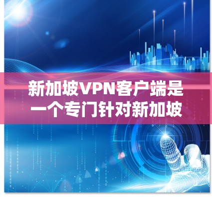 新加坡VPN客户端是一个专门针对新加坡用户提供的VPN服务。新加坡是东南亚地区的重要国家,拥有丰富的网络资源和丰富的用户群体,因此新加坡VPN客户端非常依赖本地用户的需求 新加坡VPN客户端是一个专门针对新加坡用户提供的VPN服务。新加坡是东南亚地区的重要国家,拥有丰富的网络资源和丰富的用户群体,因此新加坡VPN客户端非常依赖本地用户的需求
