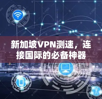 新加坡VPN测速,连接国际的必备神器 新加坡VPN测速,连接国际的必备神器