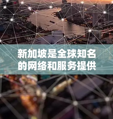 新加坡是全球知名的网络和服务提供商之一，新加坡IP通常指的是针对新加坡市场的网络服务或云服务。新加坡IP服务可能包括