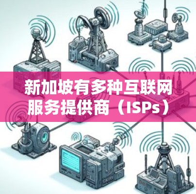 新加坡有多种互联网服务提供商(ISPs)它们在互联网基础设施、数据服务和网络管理方面都有各自的特点。以下是一些新加坡的互联网服务提供商(ISPs)及其主要服务 新加坡有多种互联网服务提供商(ISPs)它们在互联网基础设施、数据服务和网络管理方面都有各自的特点。以下是一些新加坡的互联网服务提供商(ISPs)及其主要服务