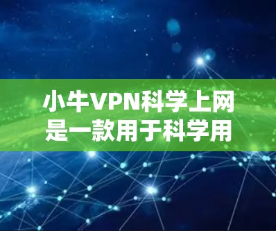小牛VPN科学上网是一款用于科学用途的VPN软件，旨在保护用户在安全环境下的数据和隐私。以下是对该软件的详细总结