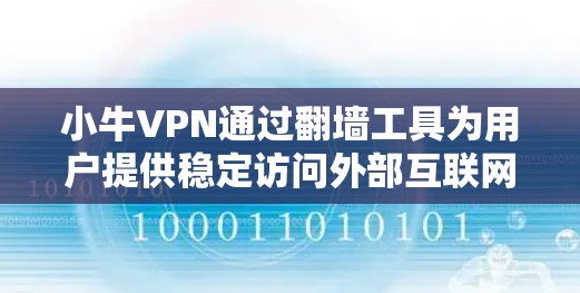 小牛VPN通过翻墙工具为用户提供稳定访问外部互联网内容的能力，具体操作步骤如下
