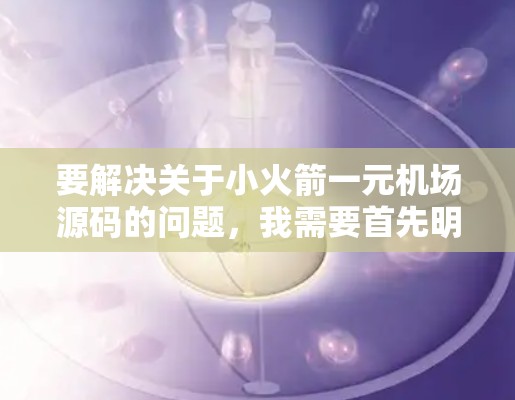 要解决关于小火箭一元机场源码的问题，我需要首先明确代码的基本结构和功能。通常，这类代码会包括以下几个步骤