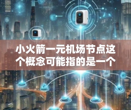 小火箭一元机场节点这个概念可能指的是一个以小火箭为核心设计的机场节点,具有科技感和神秘感。以下是一个可能的场景描述 小火箭一元机场节点这个概念可能指的是一个以小火箭为核心设计的机场节点,具有科技感和神秘感。以下是一个可能的场景描述