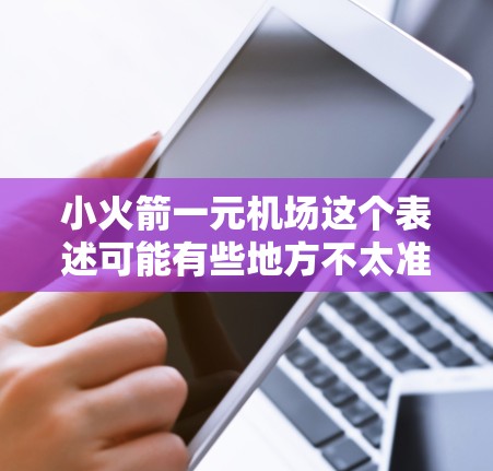 小火箭一元机场这个表述可能有些地方不太准确，可能需要进一步明确。不过，我可以尝试理解一下它的意思，并结合常见的相关概念来解释