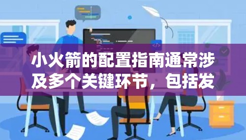 小火箭的配置指南通常涉及多个关键环节，包括发射平台的选择、燃料供应、推进系统、火箭设计和发射流程等。以下是一些基本的配置步骤