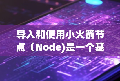 导入和使用小火箭节点（Node)是一个基于命令行的工具，用于构建和运行Java项目。以下是一个详细的教程指南，帮助您轻松导入和使用小火箭节点
