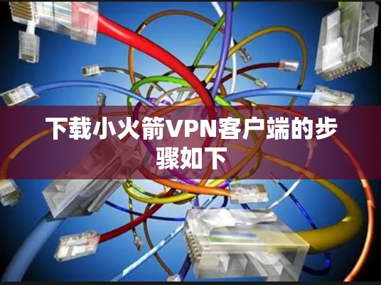 下载小火箭VPN客户端的步骤如下 下载小火箭VPN客户端的步骤如下