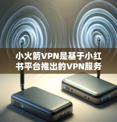 小火箭VPN是基于小红书平台推出的VPN服务，支持通过配置文件管理配置。以下是一些常用的方法来导入配置文件