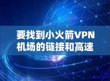 要找到小火箭VPN机场的链接和高速节点,可以按照以下步骤进行 要找到小火箭VPN机场的链接和高速节点,可以按照以下步骤进行