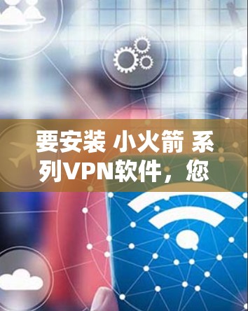 要安装 小火箭 系列VPN软件，您可以按照以下步骤操作